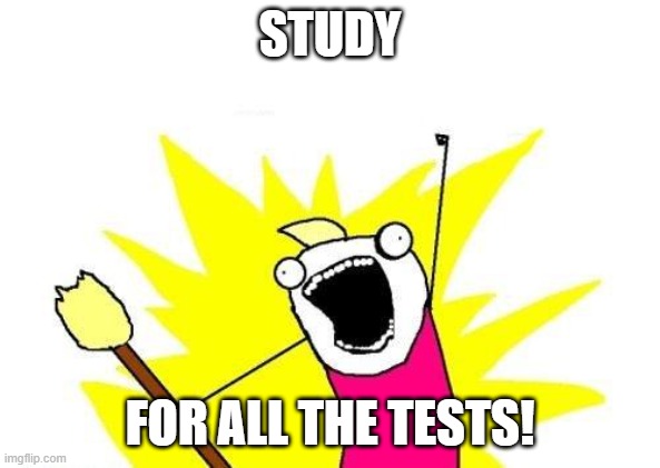 School is fun | STUDY; FOR ALL THE TESTS! | image tagged in memes,x all the y | made w/ Imgflip meme maker