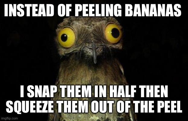 Idk why I do this, but I do | INSTEAD OF PEELING BANANAS; I SNAP THEM IN HALF THEN SQUEEZE THEM OUT OF THE PEEL | image tagged in memes,weird stuff i do potoo | made w/ Imgflip meme maker