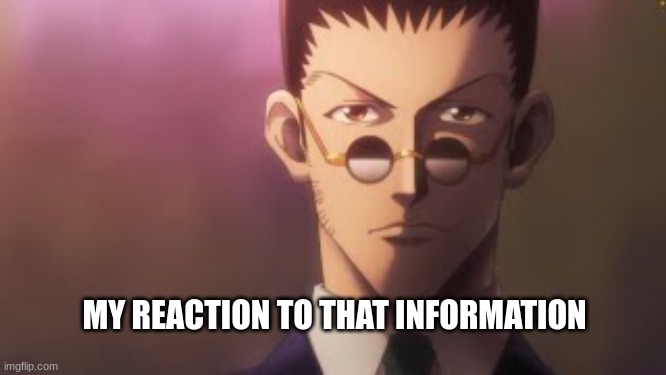 Leorio | MY REACTION TO THAT INFORMATION | image tagged in leorio sigma stare | made w/ Imgflip meme maker