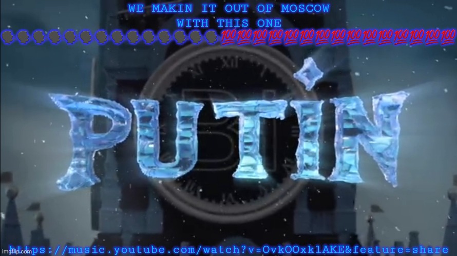 putin | WE MAKIN IT OUT OF MOSCOW WITH THIS ONE 🗣🗣🗣🗣🗣🗣🗣🗣🗣🗣🗣🗣🗣🗣💯💯💯💯💯💯💯💯💯💯💯💯💯💯💯; https://music.youtube.com/watch?v=OvkOOxklAKE&feature=share | image tagged in putin | made w/ Imgflip meme maker