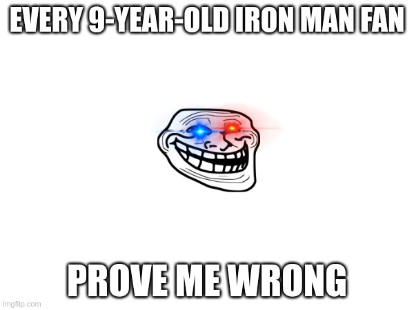 ADHD fax | EVERY 9-YEAR-OLD IRON MAN FAN; PROVE ME WRONG | image tagged in funny memes | made w/ Imgflip meme maker