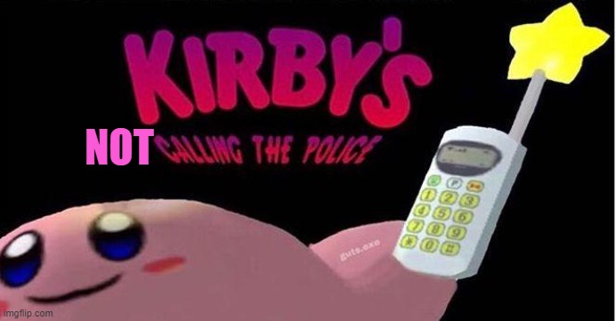 Kirby's calling the Police | NOT | image tagged in kirby's calling the police | made w/ Imgflip meme maker