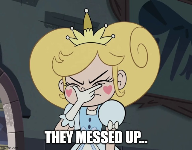 Star Butterfly getting very frustrated | THEY MESSED UP... | image tagged in star butterfly getting very frustrated | made w/ Imgflip meme maker