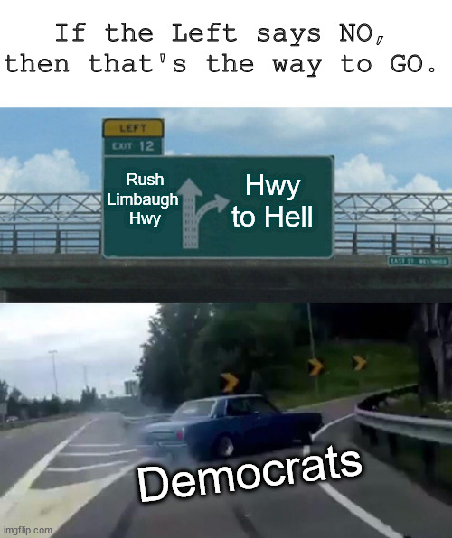 Exit 12 to Hell baby girl, that's where the haters go. | If the Left says NO,
then that's the way to GO. Rush
Limbaugh 
Hwy; Hwy
to Hell; Democrats | image tagged in memes,left exit 12 off ramp | made w/ Imgflip meme maker