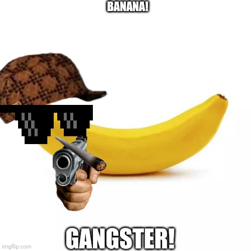 Banana supreme | BANANA! GANGSTER! | image tagged in banana supreme | made w/ Imgflip meme maker