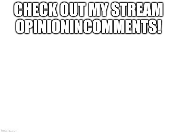 OpinionInComments | CHECK OUT MY STREAM OPINIONINCOMMENTS! | image tagged in promotion,new stream | made w/ Imgflip meme maker