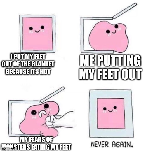 Is relatable? | I PUT MY FEET OUT OF THE BLANKET BECAUSE ITS HOT; ME PUTTING MY FEET OUT; MY FEARS OF MONSTERS EATING MY FEET | image tagged in never again,tuxedo winnie the pooh,sad pablo escobar,1 trophy,memes,gifs | made w/ Imgflip meme maker
