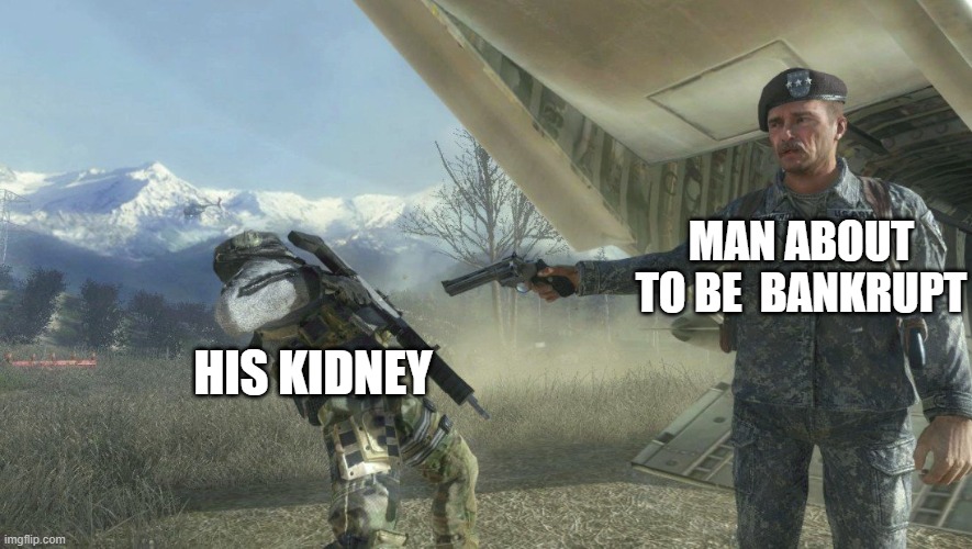 Rip | MAN ABOUT TO BE  BANKRUPT; HIS KIDNEY | image tagged in general shepherd's betrayal | made w/ Imgflip meme maker