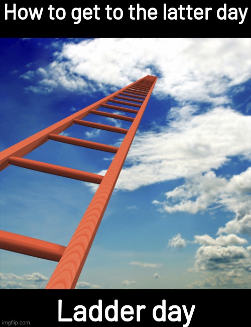 ladder to the sky | How to get to the latter day; Ladder day | image tagged in memes,funny,fuuny,ladder,latter,eyeroll | made w/ Imgflip meme maker