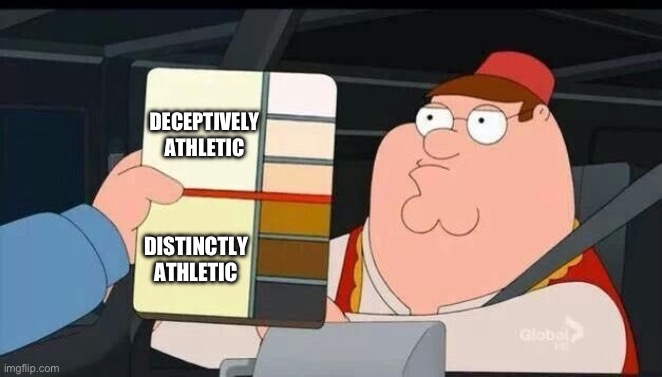 Peter Griffin skin color chart race terrorist blank | DECEPTIVELY ATHLETIC; DISTINCTLY ATHLETIC | image tagged in peter griffin skin color chart race terrorist blank | made w/ Imgflip meme maker