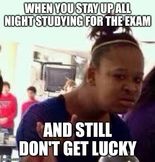We're up all night to get lucky... | WHEN YOU STAY UP ALL NIGHT STUDYING FOR THE EXAM; AND STILL DON'T GET LUCKY | image tagged in bruh | made w/ Imgflip meme maker