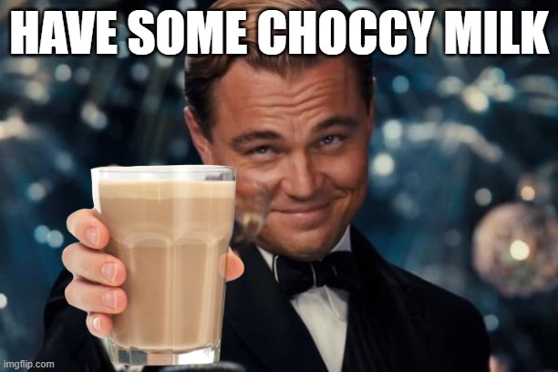 here | HAVE SOME CHOCCY MILK | image tagged in memes,leonardo dicaprio cheers | made w/ Imgflip meme maker