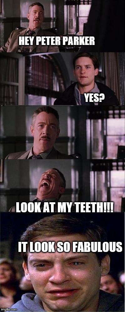 TEETH = FABULOUS | HEY PETER PARKER                                                                                                                             | image tagged in memes,peter parker cry,teeth,lol,funny,laughing | made w/ Imgflip meme maker