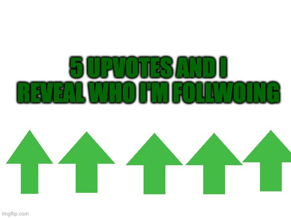 FR | 5 UPVOTES AND I REVEAL WHO I'M FOLLWOING | made w/ Imgflip meme maker