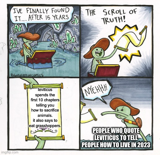 The Scroll Of Truth Meme | leviticus spends the first 10 chapters telling you how to sacrifice animals. it also says to eat grasshoppers. PEOPLE WHO QUOTE LEVITICUS TO | image tagged in memes,the scroll of truth | made w/ Imgflip meme maker