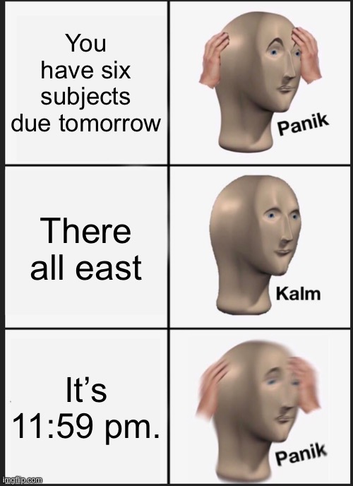 Panik Kalm Panik | You have six subjects due tomorrow; There all east; It’s 11:59 pm. | image tagged in memes,panik kalm panik | made w/ Imgflip meme maker