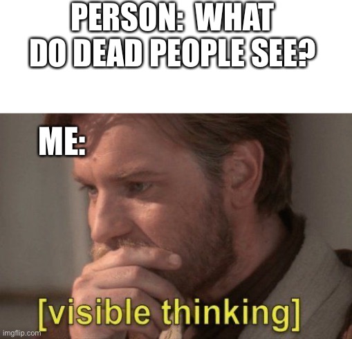 Uhhhhhhh is it nothing, black, white, IM CONFUSED HERE | PERSON:  WHAT DO DEAD PEOPLE SEE? ME: | image tagged in visible thinking | made w/ Imgflip meme maker