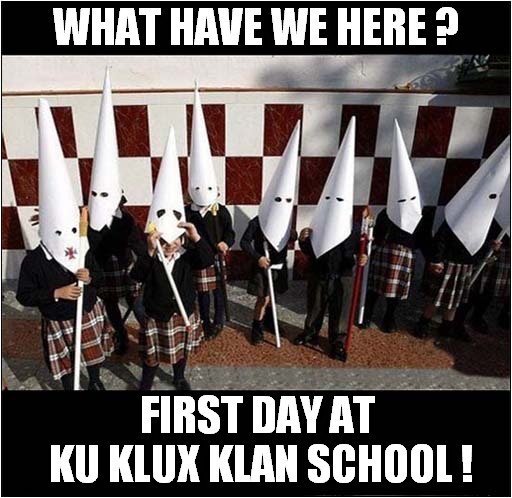 The Importance Of Uniforms ! | WHAT HAVE WE HERE ? FIRST DAY AT 
KU KLUX KLAN SCHOOL ! | image tagged in uniforms,ku klux klan,school,dark humour | made w/ Imgflip meme maker