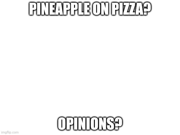 Pineapple on pizza | PINEAPPLE ON PIZZA? OPINIONS? | image tagged in opinion | made w/ Imgflip meme maker