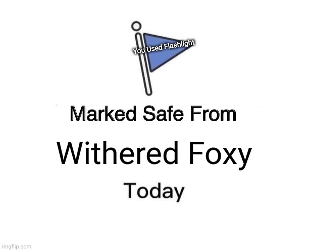 Withered Foxy | You Used Flashlight; Withered Foxy | image tagged in memes,marked safe from | made w/ Imgflip meme maker