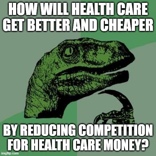 Health Care Dino | HOW WILL HEALTH CARE GET BETTER AND CHEAPER; BY REDUCING COMPETITION FOR HEALTH CARE MONEY? | image tagged in healthcare,health care,health insurance,democratic socialism,scumbag republicans | made w/ Imgflip meme maker
