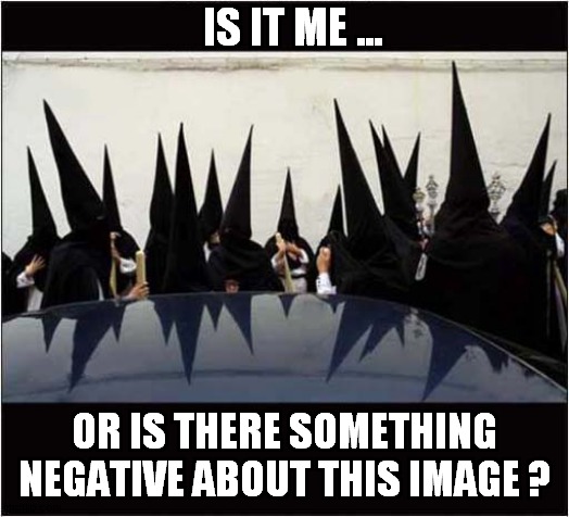 What's Going On Here ? | IS IT ME ... OR IS THERE SOMETHING NEGATIVE ABOUT THIS IMAGE ? | image tagged in negative,ku klux klan,dark humour | made w/ Imgflip meme maker