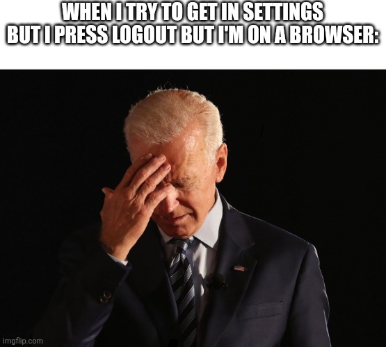 With a invalid email too... | WHEN I TRY TO GET IN SETTINGS BUT I PRESS LOGOUT BUT I'M ON A BROWSER: | image tagged in c'mon man | made w/ Imgflip meme maker