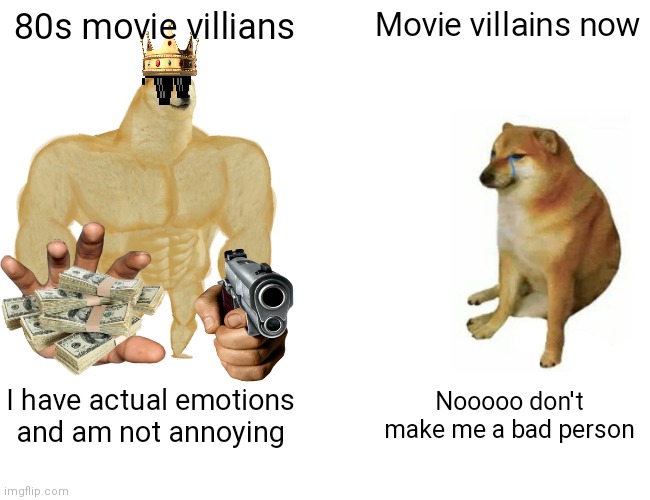 Buff Doge vs. Cheems | 80s movie villians; Movie villains now; I have actual emotions and am not annoying; Nooooo don't make me a bad person | image tagged in memes,buff doge vs cheems | made w/ Imgflip meme maker