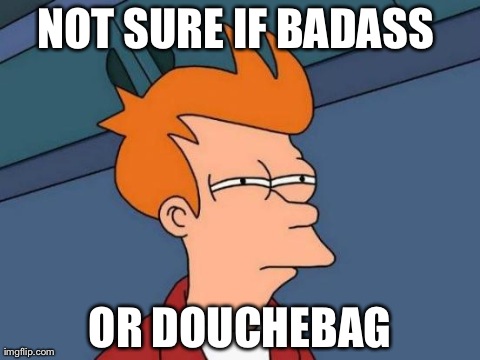 Futurama Fry Meme | NOT SURE IF BADASS  OR DOUCHEBAG | image tagged in memes,futurama fry | made w/ Imgflip meme maker