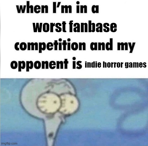 hefiwdmvowmre | worst fanbase; indie horror games | image tagged in whe i'm in a competition and my opponent is,slander,cope | made w/ Imgflip meme maker