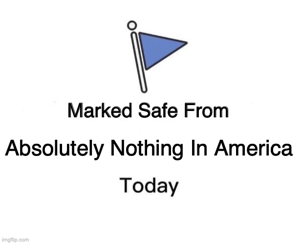 Safe From Nothing | Absolutely Nothing In America | image tagged in memes,marked safe from,bobcrespodotcom,safe from nothing | made w/ Imgflip meme maker