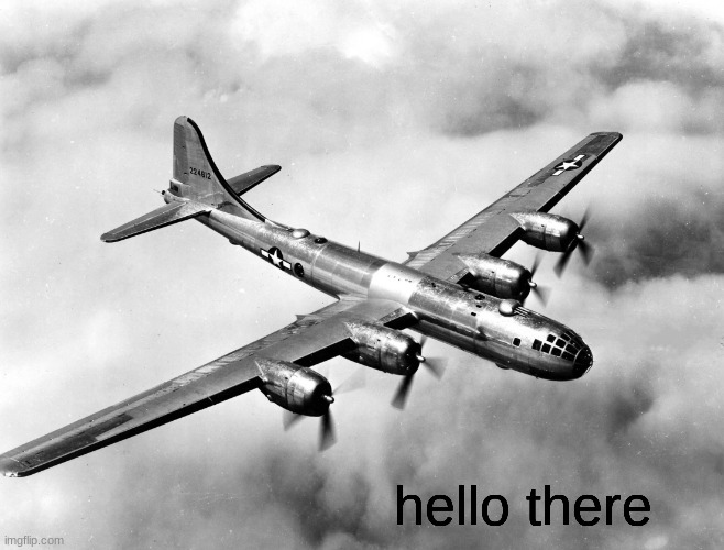 the better pic of the b29 | hello there | image tagged in the better pic of the b29 | made w/ Imgflip meme maker