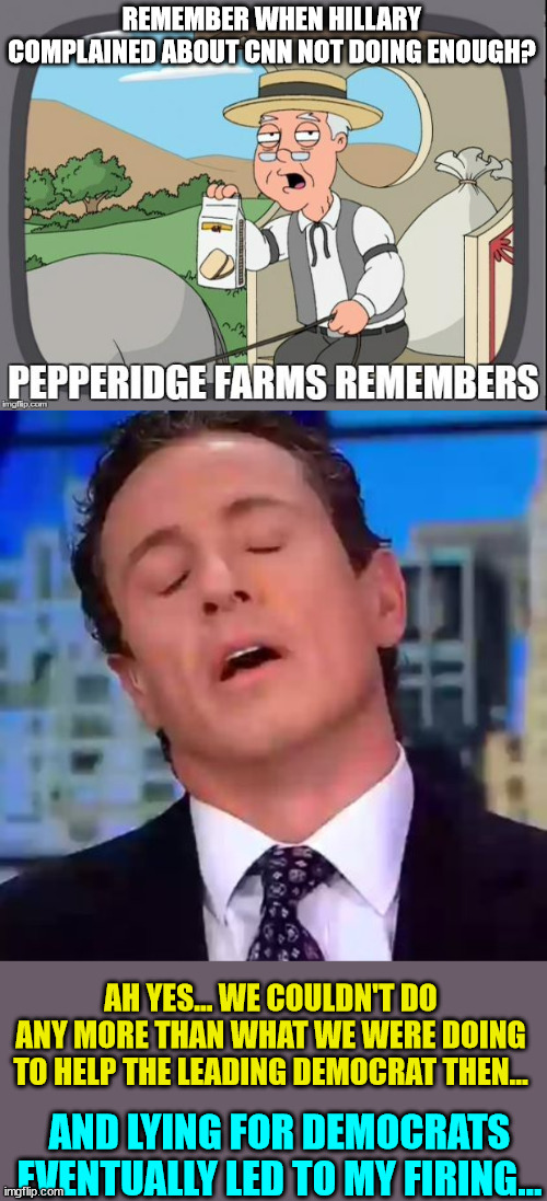 REMEMBER WHEN HILLARY COMPLAINED ABOUT CNN NOT DOING ENOUGH? AH YES... WE COULDN'T DO ANY MORE THAN WHAT WE WERE DOING TO HELP THE LEADING D | image tagged in pepperidge farms remembers,chris cuomo | made w/ Imgflip meme maker