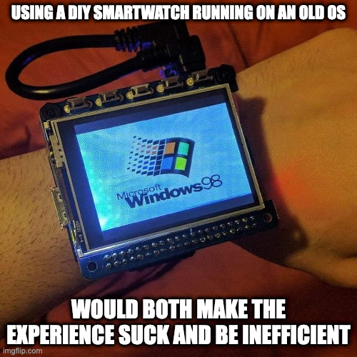 Smartwatch With Old Windows OS | USING A DIY SMARTWATCH RUNNING ON AN OLD OS; WOULD BOTH MAKE THE EXPERIENCE SUCK AND BE INEFFICIENT | image tagged in computer,memes | made w/ Imgflip meme maker