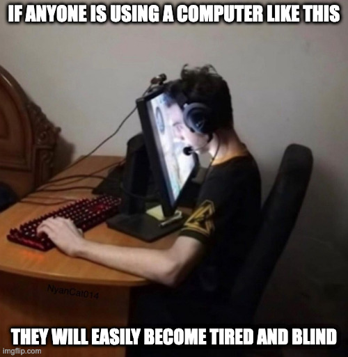 Computer Monitor Next to Face | IF ANYONE IS USING A COMPUTER LIKE THIS; THEY WILL EASILY BECOME TIRED AND BLIND | image tagged in computer,memes | made w/ Imgflip meme maker