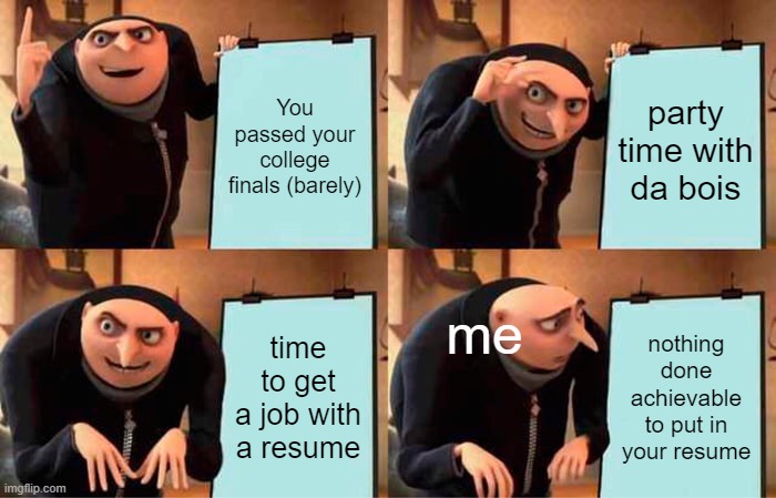 Gru's Plan Meme | You passed your college finals (barely); party time with da bois; me; time to get a job with a resume; nothing done achievable to put in your resume | image tagged in memes,gru's plan | made w/ Imgflip meme maker