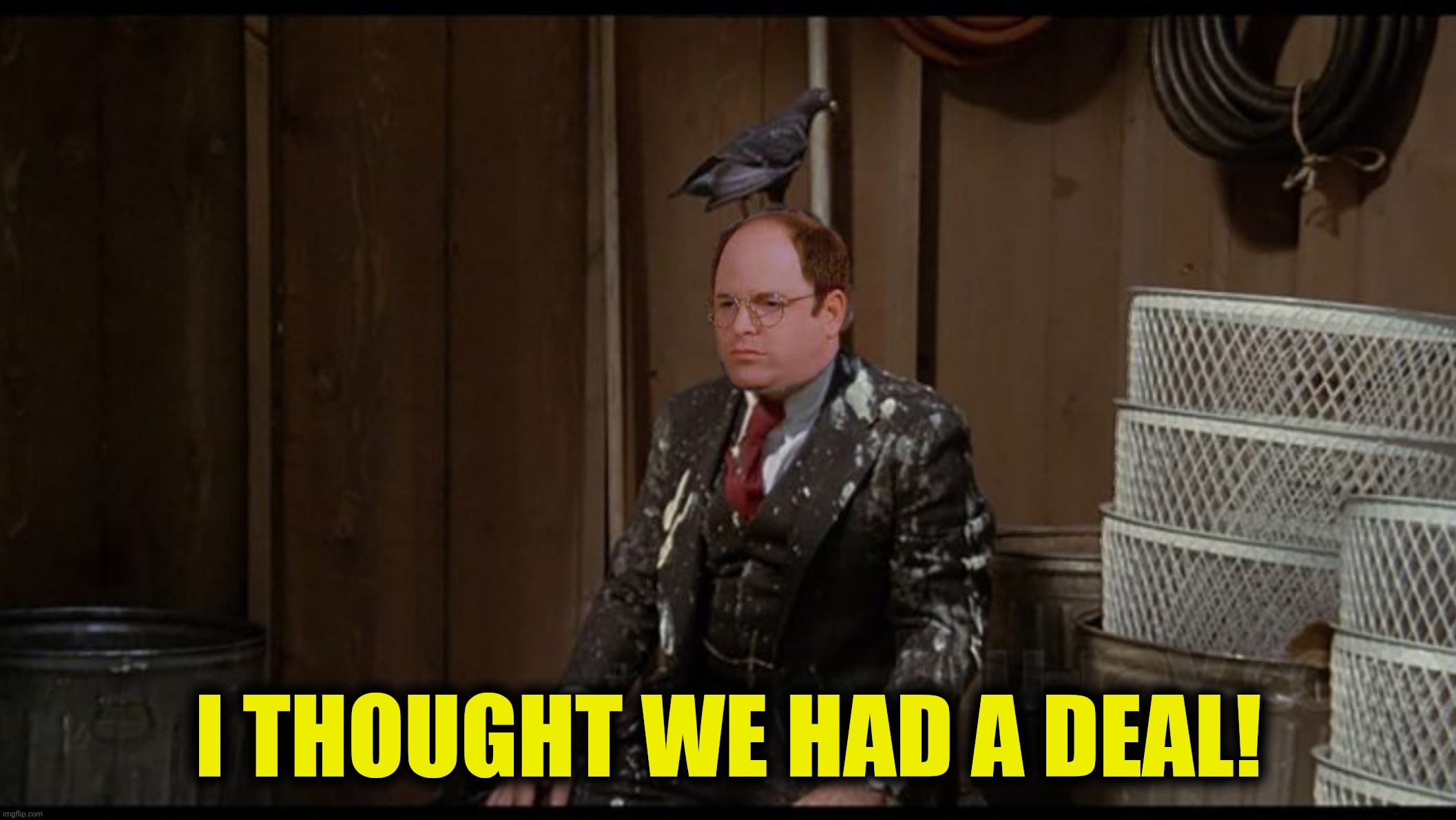 I THOUGHT WE HAD A DEAL! | made w/ Imgflip meme maker