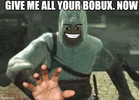 Give me your bobux pl0x? | GIVE ME ALL YOUR BOBUX. NOW | image tagged in altair's grin,roblox,robux | made w/ Imgflip meme maker