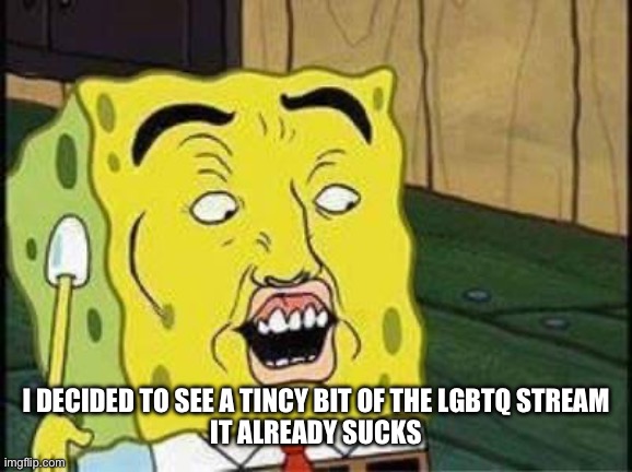 They have a “repost but add someone you simp for” and it makes no sense | I DECIDED TO SEE A TINCY BIT OF THE LGBTQ STREAM
IT ALREADY SUCKS | image tagged in sponge bob bruh | made w/ Imgflip meme maker