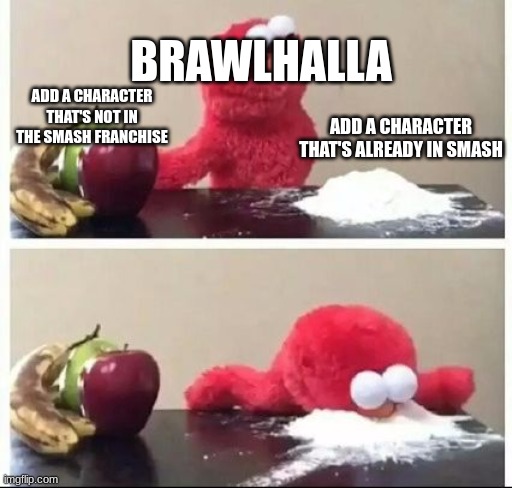 Brawhalla 2022 and 2023 in a nutshell | BRAWLHALLA; ADD A CHARACTER THAT'S NOT IN THE SMASH FRANCHISE; ADD A CHARACTER THAT'S ALREADY IN SMASH | image tagged in elmo coke,lol,super smash bros,memes,wtf,ubisoft | made w/ Imgflip meme maker