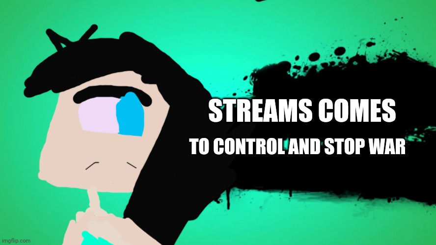 '_' | STREAMS COMES; TO CONTROL AND STOP WAR | image tagged in everyone joins the battle | made w/ Imgflip meme maker