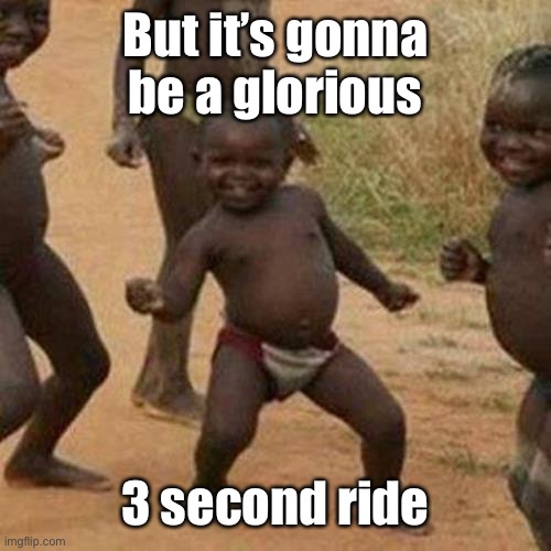 Third World Success Kid Meme | But it’s gonna be a glorious 3 second ride | image tagged in memes,third world success kid | made w/ Imgflip meme maker