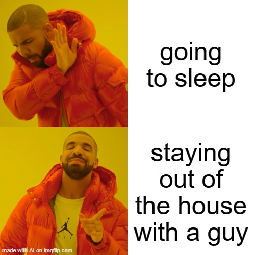AI made this meme... | going to sleep; staying out of the house with a guy | image tagged in memes,drake hotline bling | made w/ Imgflip meme maker