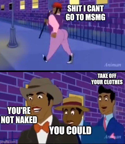 Axel in Harlem | SHIT I CANT GO TO MSMG YOU'RE NOT NAKED YOU COULD TAKE OFF YOUR CLOTHES | image tagged in axel in harlem | made w/ Imgflip meme maker