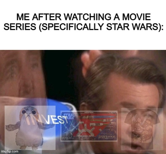 Sorry for the bad quality ;-; | ME AFTER WATCHING A MOVIE SERIES (SPECIFICALLY STAR WARS): | image tagged in blank white template,invest | made w/ Imgflip meme maker