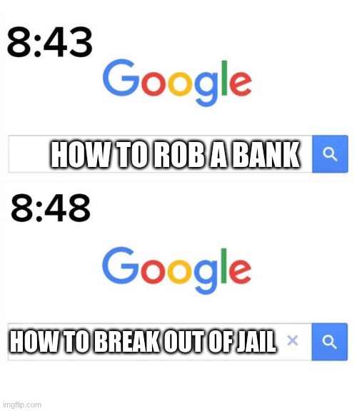 google before after | HOW TO ROB A BANK; HOW TO BREAK OUT OF JAIL | image tagged in google before after | made w/ Imgflip meme maker
