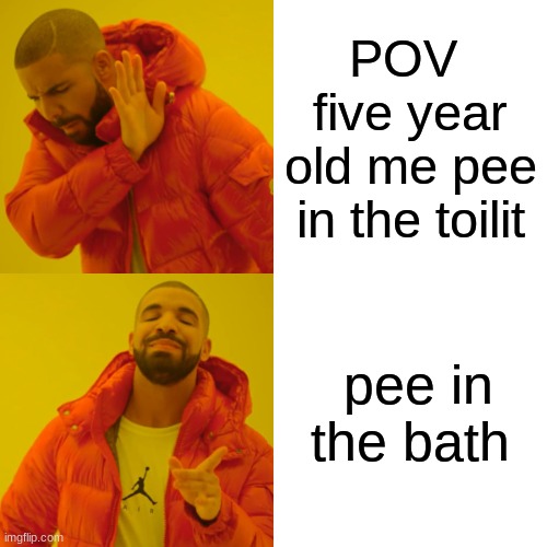 Drake Hotline Bling | POV  five year old me pee in the toilit; pee in the bath | image tagged in memes,drake hotline bling | made w/ Imgflip meme maker