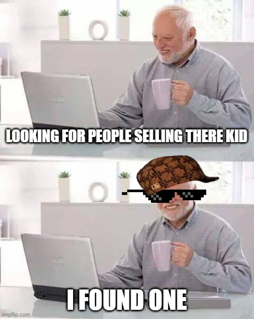 Hide the Pain Harold | LOOKING FOR PEOPLE SELLING THERE KID; I FOUND ONE | image tagged in memes,hide the pain harold | made w/ Imgflip meme maker