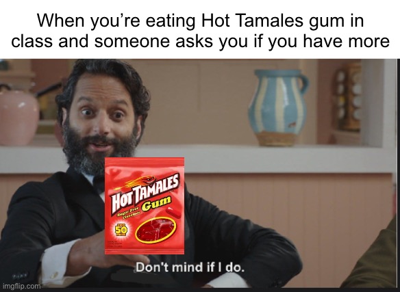 They’ll never ask again >:) | When you’re eating Hot Tamales gum in class and someone asks you if you have more | image tagged in dont mind if i do,troll,school | made w/ Imgflip meme maker