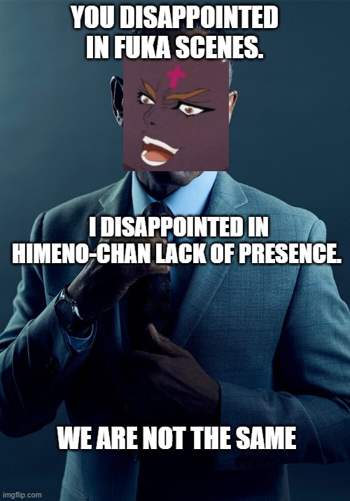 COTE: after reading Y2 Vol.9 | YOU DISAPPOINTED IN FUKA SCENES. I DISAPPOINTED IN HIMENO-CHAN LACK OF PRESENCE. WE ARE NOT THE SAME | image tagged in gus fring we are not the same,anime memes,bad meme,cringe worthy,no this is not jojo reference,classroom of the elite | made w/ Imgflip meme maker